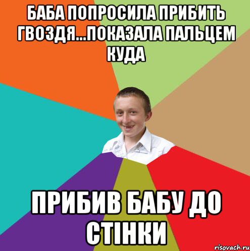 Баба попросила прибить гвоздя...показала пальцем куда прибив бабу до стiнки, Мем  малый паца