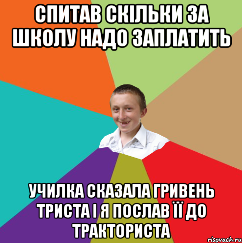 Спитав скільки за школу надо заплатить училка сказала гривень триста і я послав її до тракториста, Мем  малый паца