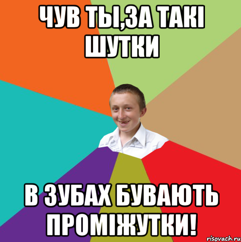 Чув ты,за такі шутки в зубах бувають проміжутки!, Мем  малый паца