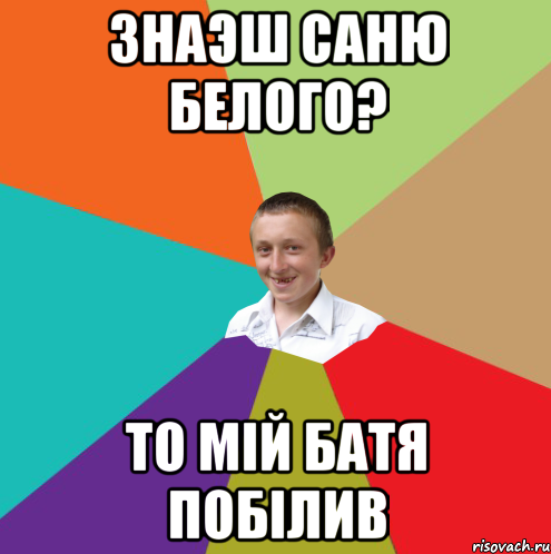 Знаэш Саню Белого? То мій батя побілив, Мем  малый паца