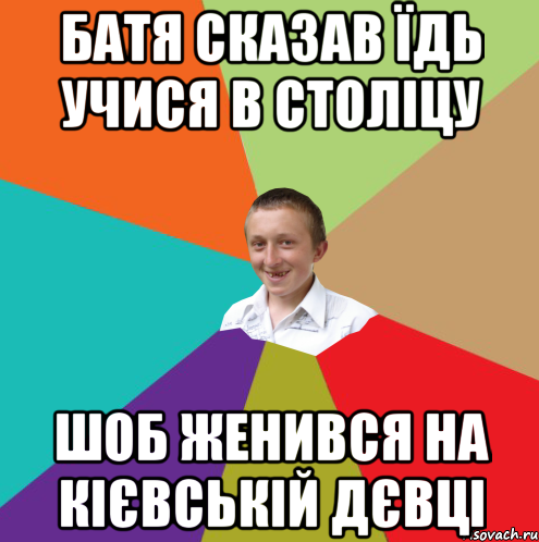 Батя сказав їдь учися в століцу Шоб женився на Кієвській дєвці, Мем  малый паца