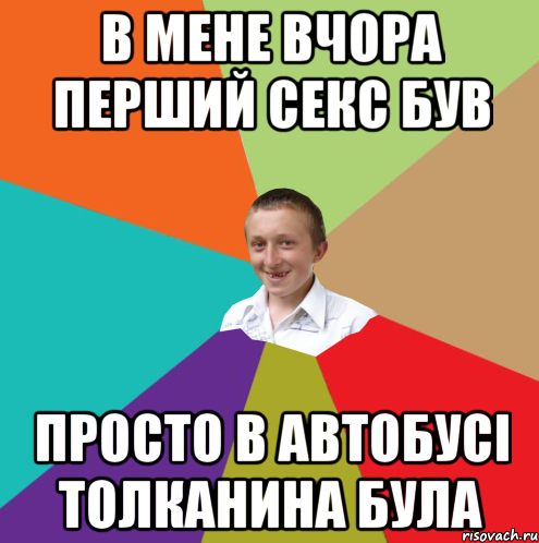 В мене вчора перший секс був просто в автобусі толканина була, Мем  малый паца