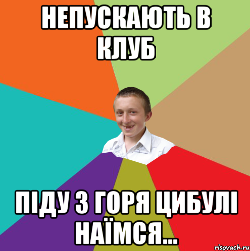 НЕПУСКАЮТЬ В КЛУБ ПІДУ З ГОРЯ ЦИБУЛІ НАЇМСЯ..., Мем  малый паца