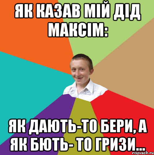 Як казав мій дід максім: як дають-то бери, а як бють- то гризи..., Мем  малый паца