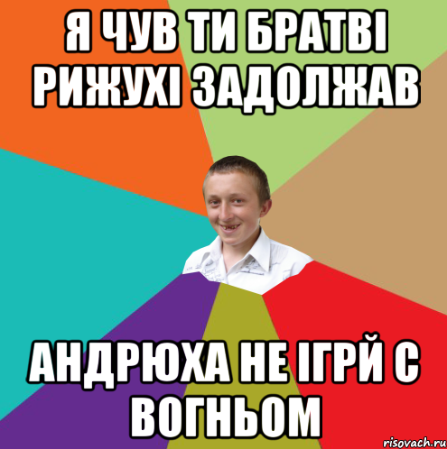 Я ЧУВ ТИ БРАТВІ РИЖУХІ ЗАДОЛЖАВ АНДРЮХА НЕ ІГРЙ С ВОГНЬОМ, Мем  малый паца