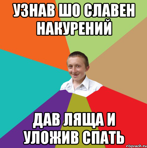 Узнав шо Славен накурений дав ляща и уложив спать, Мем  малый паца