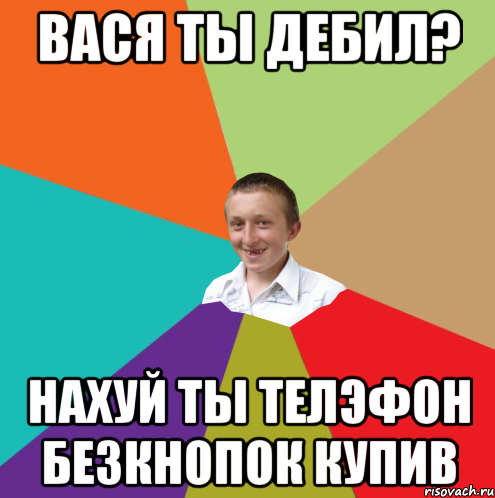 Вася ты дебил? нахуй ты телэфон безкнопок купив, Мем  малый паца