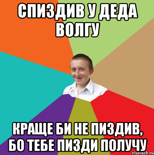 спиздив у деда волгу краще би не пиздив, бо тебе пизди получу, Мем  малый паца