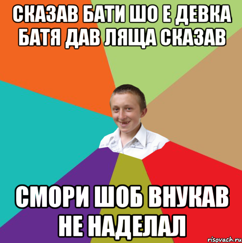 СКАЗАВ БАТИ ШО Е ДЕВКА БАТЯ ДАВ ЛЯЩА СКАЗАВ СМОРИ ШОБ ВНУКАВ НЕ НАДЕЛАЛ, Мем  малый паца