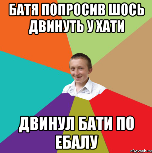 БАТЯ ПОПРОСИВ ШОСЬ ДВИНУТЬ У ХАТИ ДВИНУЛ БАТИ ПО ЕБАЛУ, Мем  малый паца