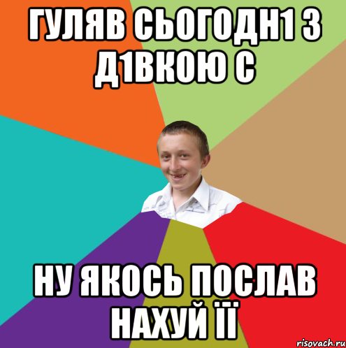 гУЛЯВ СЬОГОДН1 З Д1ВКОЮ С НУ ЯКОСЬ ПОСЛАВ НАХУЙ ЇЇ, Мем  малый паца