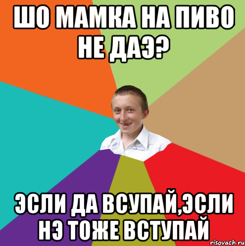 Шо мамка на пиво не даэ? Эсли да всупай,эсли нэ тоже вступай, Мем  малый паца