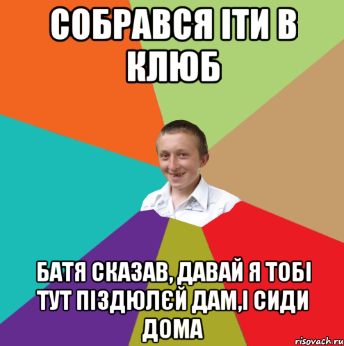 собрався іти в клюб батя сказав, давай я тобі тут піздюлєй дам,і сиди дома, Мем  малый паца