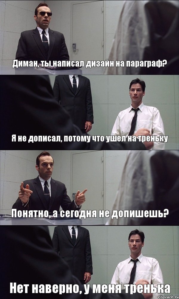 Диман, ты написал дизайн на параграф? Я не дописал, потому что ушел на треньку Понятно, а сегодня не допишешь? Нет наверно, у меня тренька, Комикс Матрица