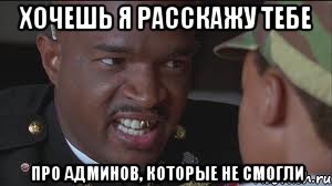хочешь я расскажу тебе про админов, которые не смогли
