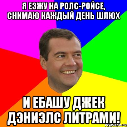 Я езжу на ролс-ройсе, снимаю каждый день шлюх и ебашу джек дэниэлс литрами!, Мем  Медведев advice