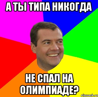 А ты типа никогда не спал на олимпиаде?, Мем  Медведев advice