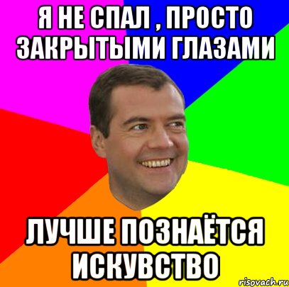 я не спал , просто закрытыми глазами лучше познаётся искувство, Мем  Медведев advice