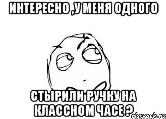 Интересно ,у меня одного Стырили ручку на классном часе ?, Мем Мне кажется или