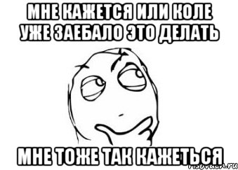 Мне кажется или Коле уже заебало это делать мне тоже так кажеться, Мем Мне кажется или