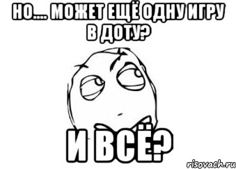 но.... может ещё одну игру в доту? и всё?, Мем Мне кажется или