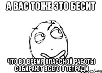 а вас тоже это бесит что во время классной работы собирают всего 3 тетради, Мем Мне кажется или