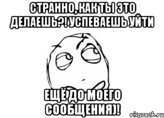 Странно, как ты это делаешь?! Успеваешь уйти ещё до моего сообщения)!, Мем Мне кажется или