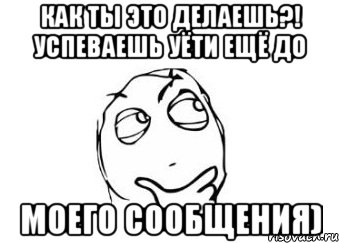 Как ты это делаешь?! Успеваешь уёти ещё до Моего сообщения), Мем Мне кажется или