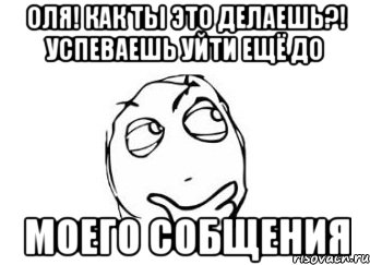 Оля! Как ты это делаешь?! Успеваешь уйти ещё до моего собщения, Мем Мне кажется или