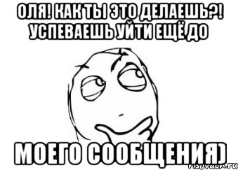 Оля! Как ты это делаешь?! Успеваешь уйти ещё до моего сообщения), Мем Мне кажется или