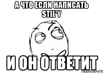 А что если написать Stil'y И он ответит, Мем Мне кажется или