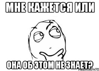 мне кажется или она об этом не знает?, Мем Мне кажется или