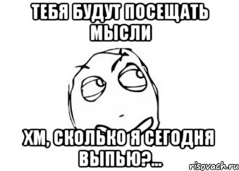 тебя будут посещать мысли хм, сколько я сегодня выпью?..., Мем Мне кажется или