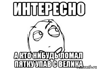 Интересно А кто нибудь ломал пятку упав с велика, Мем Мне кажется или