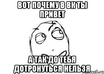 вот почему в вк ты привет а так до тебя дотронуться нельзя, Мем Мне кажется или