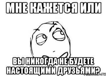 Мне кажется или вы никогда не будете настоящими друзьями?, Мем Мне кажется или