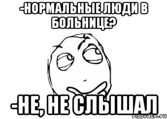 -Нормальные люди в больнице? -Не, не слышал, Мем Мне кажется или