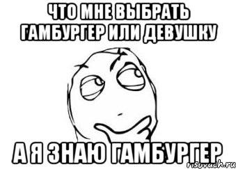 что мне выбрать гамбургер или девушку а я знаю гамбургер, Мем Мне кажется или