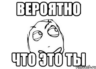 вероятно что это ты, Мем Мне кажется или