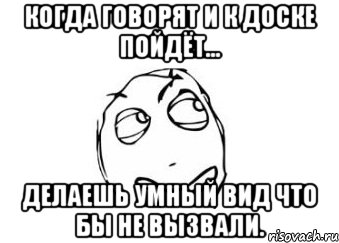 когда говорят и к доске пойдёт... делаешь умный вид что бы не вызвали., Мем Мне кажется или