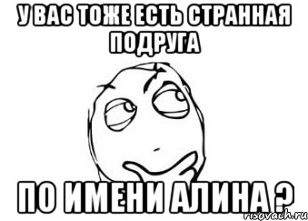 У Вас тоже есть странная подруга по имени Алина ?, Мем Мне кажется или