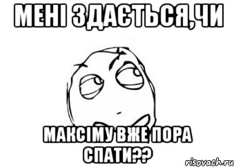 мені здається,чи Максіму вже пора спати??, Мем Мне кажется или