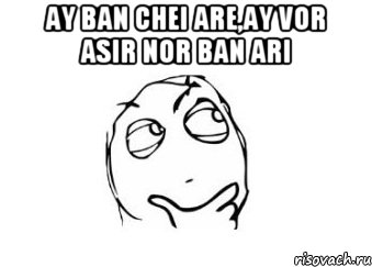 ay ban chei are,ay vor asir nor ban ari , Мем Мне кажется или