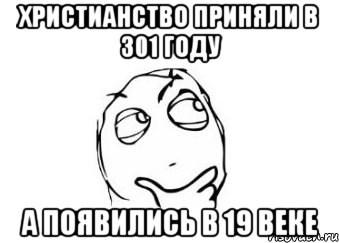 христианство приняли в 301 году а появились в 19 веке, Мем Мне кажется или