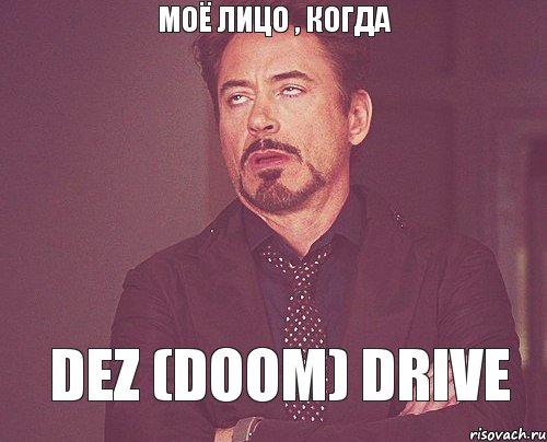 моё лицо , когда Dez (Doom) Drive, Мем твое выражение лица