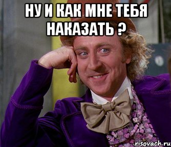 ну и как мне тебя наказать ? , Мем мое лицо