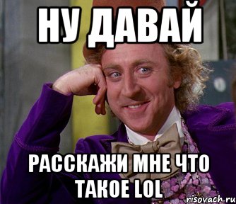 НУ ДАВАЙ РасCкажи мне что такое LOL, Мем мое лицо