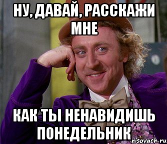 Ну, давай, расскажи мне Как ТЫ ненавидишь понедельник, Мем мое лицо