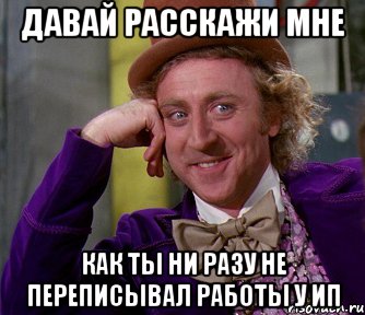 ДАВАЙ РАССКАЖИ МНЕ КАК ТЫ НИ РАЗУ НЕ ПЕРЕПИСЫВАЛ РАБОТЫ У ИП, Мем мое лицо