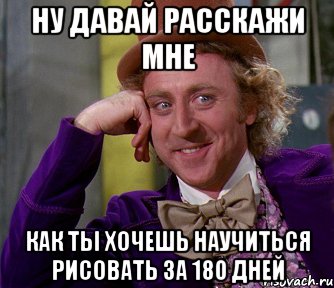 Ну давай расскажи мне как ты хочешь научиться рисовать за 180 дней, Мем мое лицо